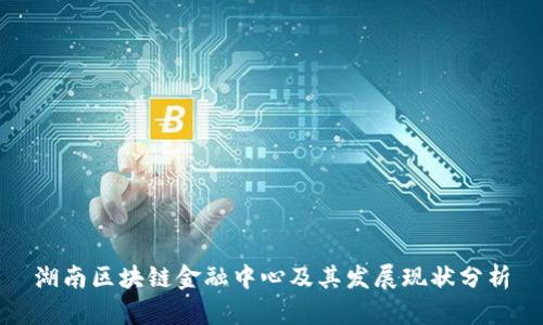 湖南区块链金融中心及其发展现状分析