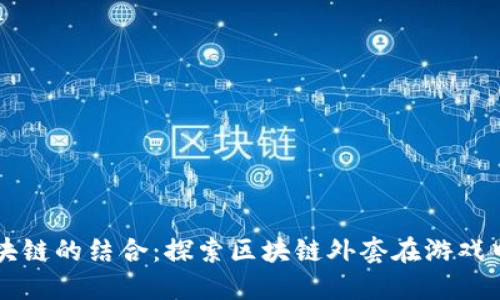 网络游戏与区块链的结合:探索区块链外套在游戏中的应用与未来