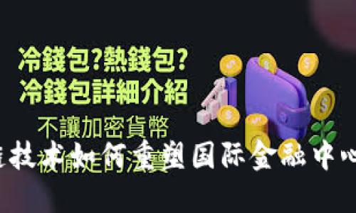  区块链技术如何重塑国际金融中心的格局