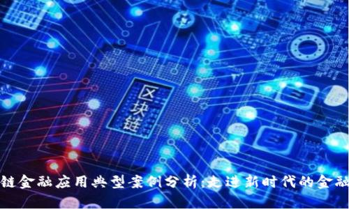 区块链金融应用典型案例分析：走进新时代的金融科技