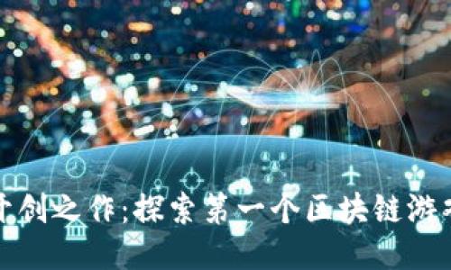 区块链游戏的开创之作：探索第一个区块链游戏的历史及影响