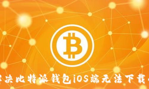   
如何解决比特派钱包iOS端无法下载的问题