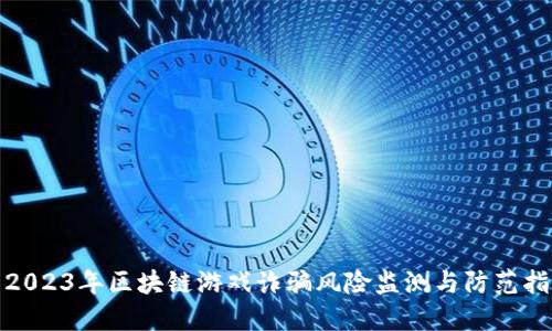 : 2023年区块链游戏诈骗风险监测与防范指南