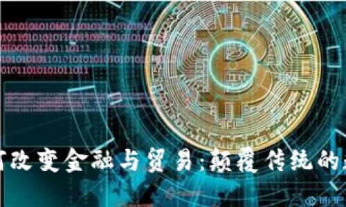 区块链如何改变金融与贸易：颠覆传统的数字化革命