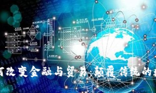 区块链如何改变金融与贸易：颠覆传统的数字化革命