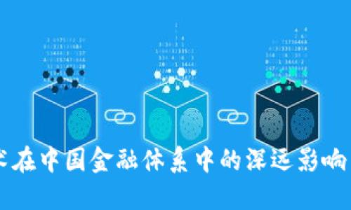 区块链技术在中国金融体系中的深远影响与未来展望