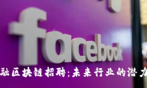:
网销金融区块链招聘：未来行业的潜力与机遇