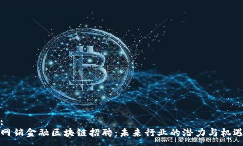 :
网销金融区块链招聘：未来行业的潜力与机遇