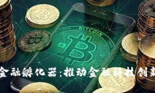 区块链金融孵化器：推动金融科技创新的未来