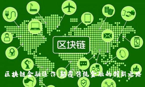 区块链金融运作：颠覆传统金融的创新之路