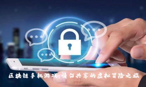 区块链手机游戏：情侣共享的虚拟冒险之旅