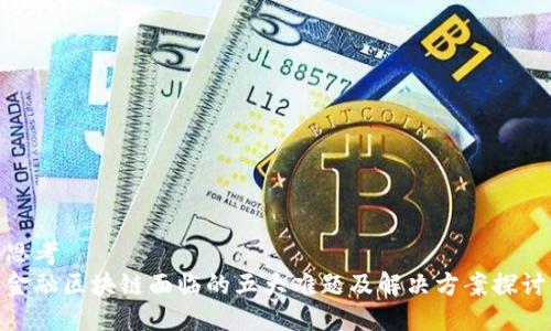 思考
金融区块链面临的五大难题及解决方案探讨