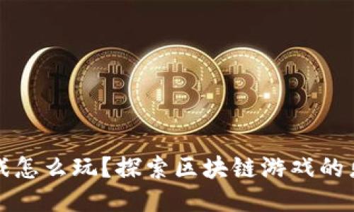 区块链游戏怎么玩？探索区块链游戏的乐趣与策略