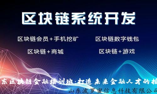 山东区块链金融培训班：打造未来金融人才的摇篮