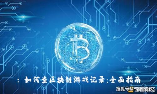 : 如何查区块链游戏记录：全面指南