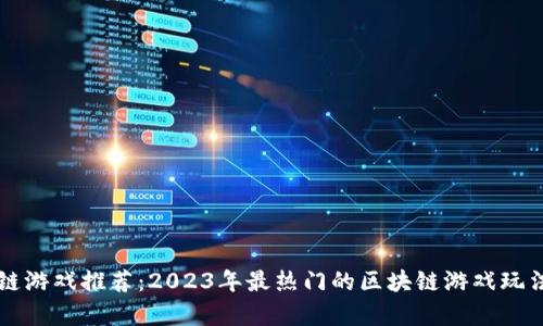 区块链游戏推荐：2023年最热门的区块链游戏玩法解析