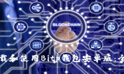 如何下载和使用Bitp钱包安卓版：全面指南