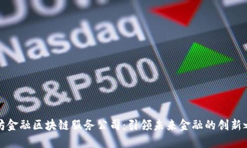 潍坊金融区块链服务公司：引领未来金融的创新之路