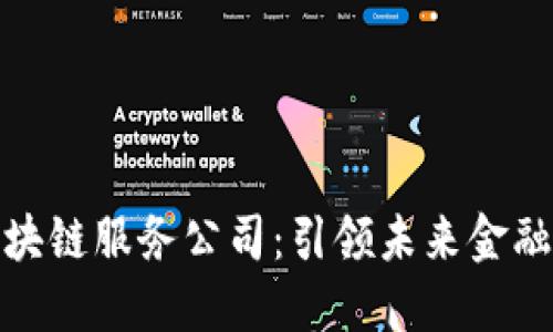 潍坊金融区块链服务公司：引领未来金融的创新之路