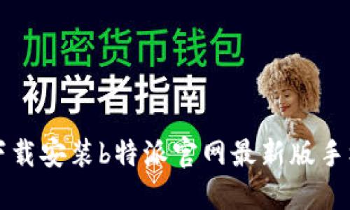 如何下载安装b特派官网最新版手机应用