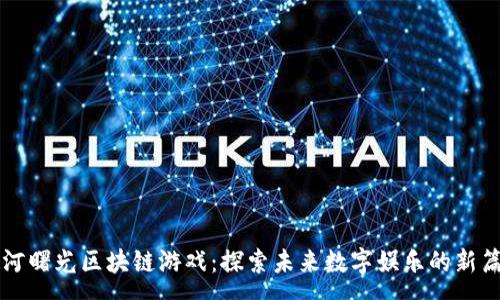:
星河曙光区块链游戏：探索未来数字娱乐的新篇章