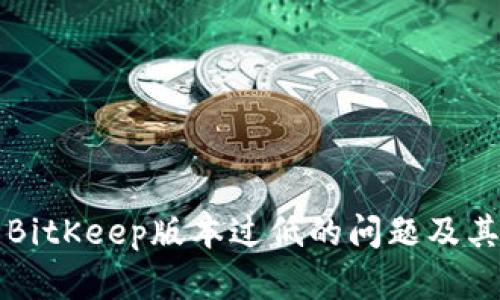 如何解决BitKeep版本过低的问题及其影响解析