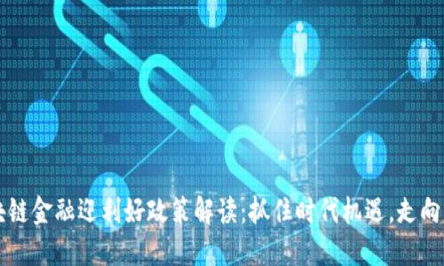 区块链金融迎利好政策解读：抓住时代机遇，走向未来