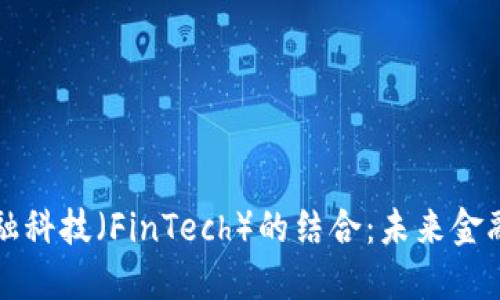 区块链与金融科技（FinTech）的结合：未来金融的变革之路