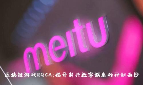 区块链游戏RQCA：揭开新兴数字娱乐的神秘面纱