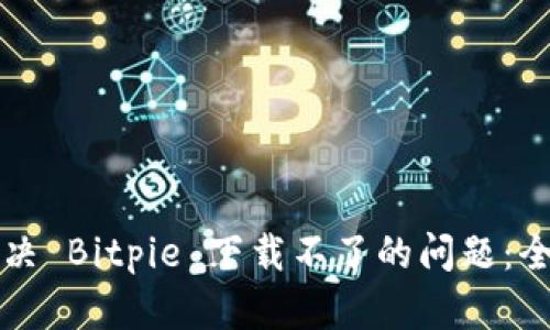如何解决 Bitpie 下载不了的问题：全面指南