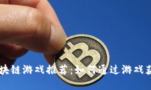能赚钱的区块链游戏推荐：如何通过游戏获取加密货币