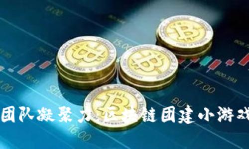 提升团队凝聚力：区块链团建小游戏推荐