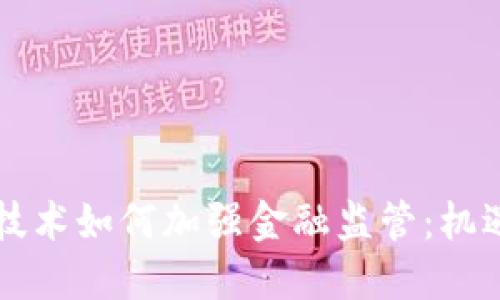 区块链技术如何加强金融监管：机遇与挑战