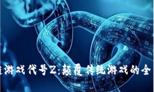 区块链游戏代号Z：颠覆传统游戏的全新体验