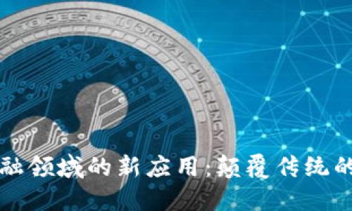 区块链在金融领域的新应用：颠覆传统的机遇与挑战