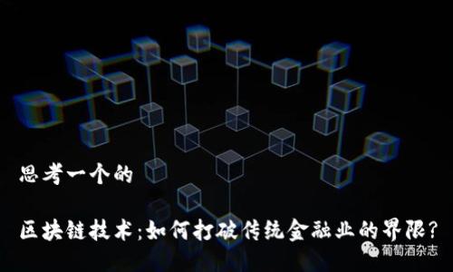 思考一个的

区块链技术：如何打破传统金融业的界限?