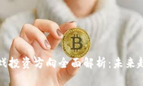 区块链游戏投资方向全面解析：未来趋势与机会