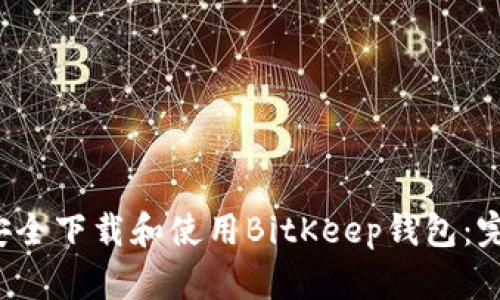  如何安全下载和使用BitKeep钱包：完整指南