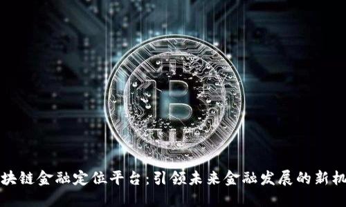 区块链金融定位平台：引领未来金融发展的新机遇