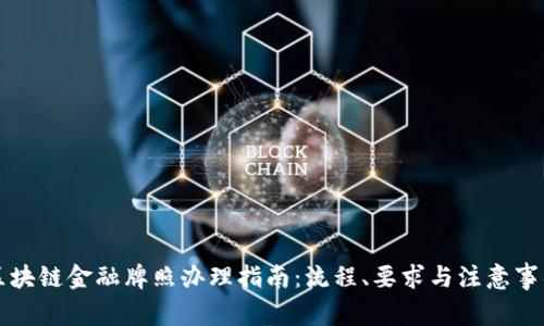 区块链金融牌照办理指南：流程、要求与注意事项
