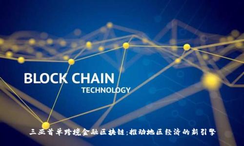 三亚首单跨境金融区块链：推动地区经济的新引擎