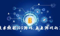 区块链技术赋能iOS游戏：未来游戏的革命之路