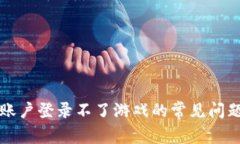 解决区块链账户登录不了游戏的常见问题与解决