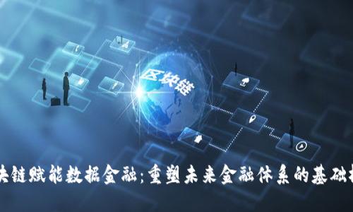 区块链赋能数据金融：重塑未来金融体系的基础桥梁
