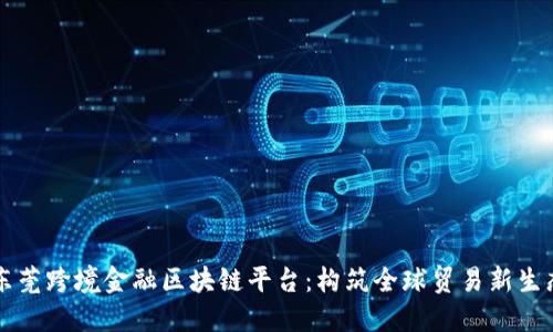 东莞跨境金融区块链平台：构筑全球贸易新生态