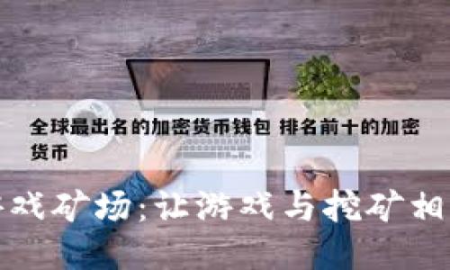 以太坊区块链游戏矿场：让游戏与挖矿相结合的全新体验