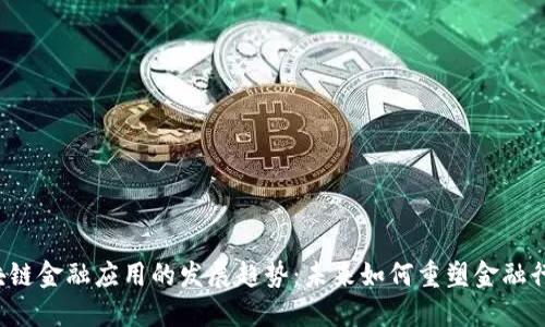 区块链金融应用的发展趋势：未来如何重塑金融行业？