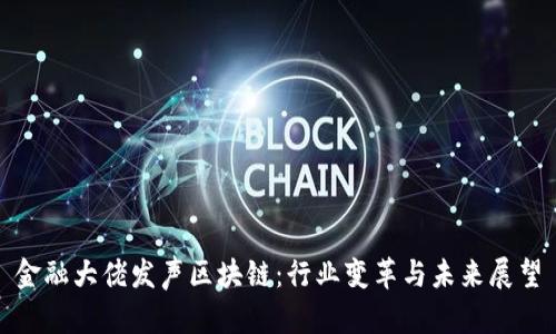 金融大佬发声区块链：行业变革与未来展望