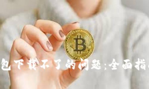 如何解决B特派钱包下载不了的问题：全面指南与常见疑问解答