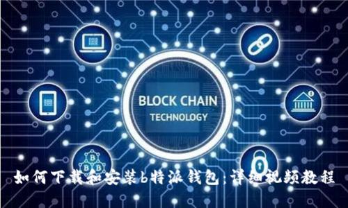 如何下载和安装b特派钱包：详细视频教程